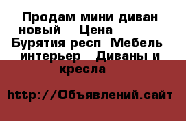 Продам мини диван,новый! › Цена ­ 7 500 - Бурятия респ. Мебель, интерьер » Диваны и кресла   